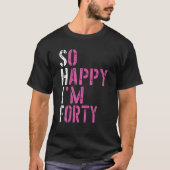 So Happy I'm Forty - Birthday BDAY 40Th Birthday T-Shirt (Vorderseite)