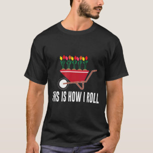 So rolle ich meine Schubkarre Blumengärtnerei T-Shirt