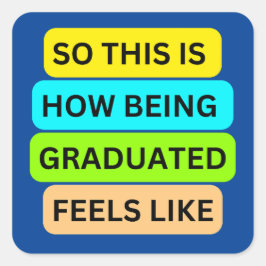 SO_THIS_IS_HOW_BEING_GRADUATED_FEELS_LIKE Blue Quadratischer Aufkleber