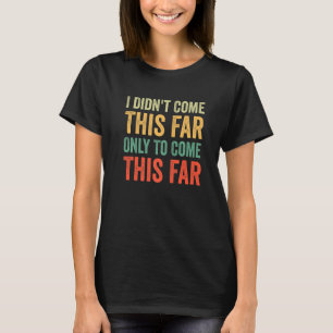 So weit bin ich nicht gekommen, nur um so weit zu T-Shirt