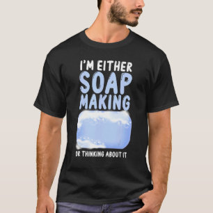 Soap Maaking Crafting Ich bin entweder Seifenherst T-Shirt