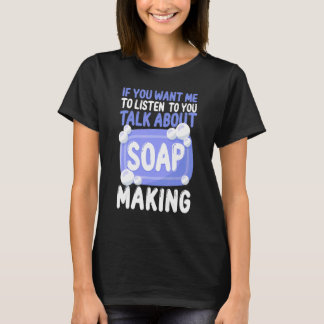 Soap Maaking Crafting, wenn du mir Will, zuzuhören T-Shirt