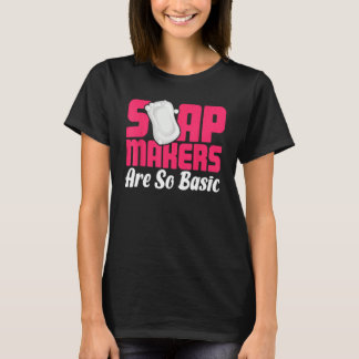 Soap Making Soap Maker Soapologist Soap Makers Are T-Shirt
