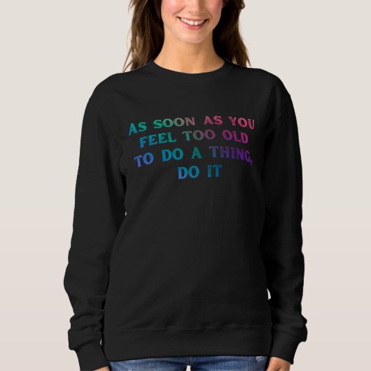 Sobald Sie sich zu alt fühlen, Sprichwort Sweatshirt (Vorderseite)
