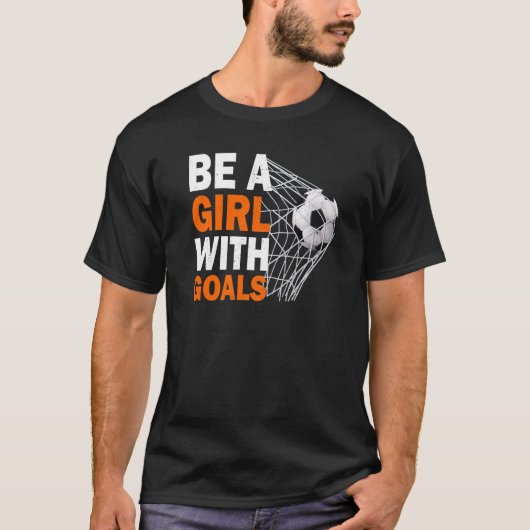 Soccer Be A Girl With Goals Soccer Football T-Shirt (Vorderseite)