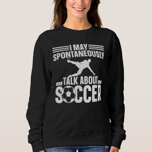 Soccer Player  I May Spontaneously Talk About Socc Sweatshirt (Vorderseite)