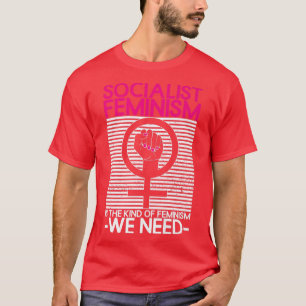 Socialist Feminism Is The Kind Of Feminism We Need T-Shirt
