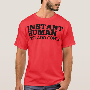 Sofort Mensch Einfach Kaffee Hinzufügen Lustiger K T-Shirt