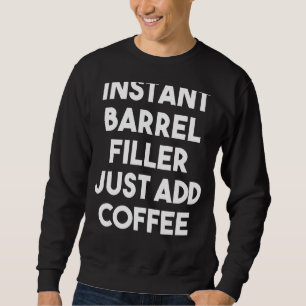 Sofortige Barrel Filler einfach Kaffee hinzufügen Sweatshirt