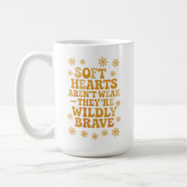 Soft hearts aren’t weak — they’re wildly brave kaffeetasse