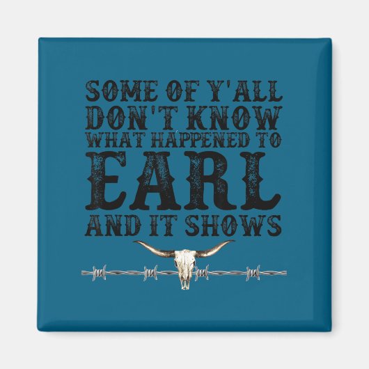 Some Of You Don’t Know What Happened To Earl And I Magnet (Vorne)