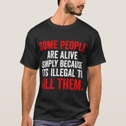Some People are Alive Simply Because Its Illegalo  T-Shirt (Vorderseite)