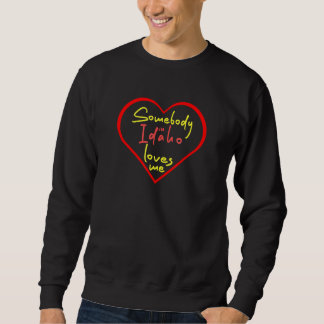 Somebody in Idaho Loves Me Sweatshirt