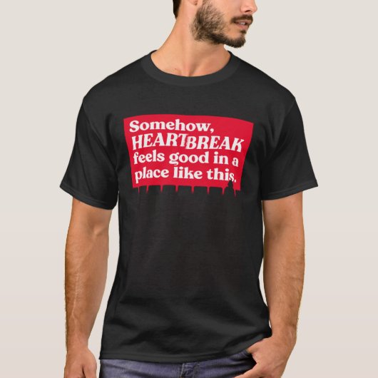 Somehow Heartbreak Feels Good In A Place Like This T-Shirt (Vorderseite)