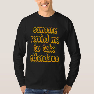 someone remind me to take attendance teacher life T-Shirt