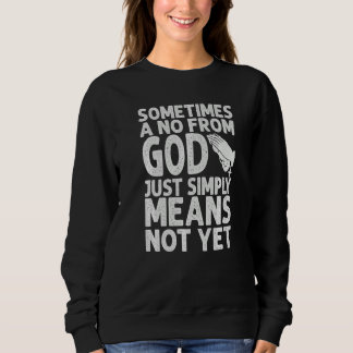 Sometimes A No From God Just Simply Means Not Yet Sweatshirt