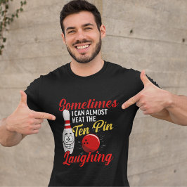 Sometimes I can almost hear the ten pin Laughing T-Shirt