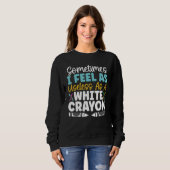 Sometimes I Feel As Useless As A White Crayon Love Sweatshirt (Vorne ganz)