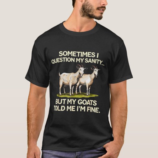 Sometimes I Question My Sanity But My Goats Told M T-Shirt (Vorderseite)