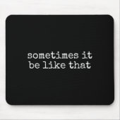 Sometimes It Be Like That Funny Sarcastic Saying  Mousepad (Vorne)