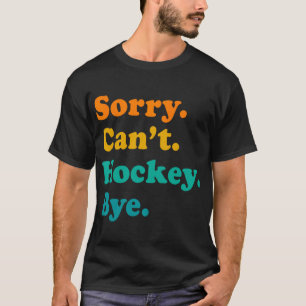 Sorry Can#39;t Hockey Bye Hockey Hockey Play T-Shirt