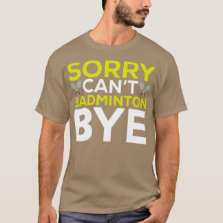 Sorry Cant Badminton Bye Funny Badminton Player T T-Shirt