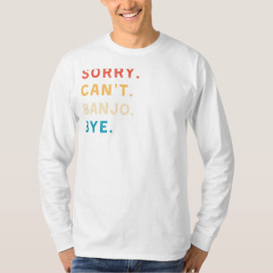 Sorry Cant Banjo Bye Funny Musician T-Shirt