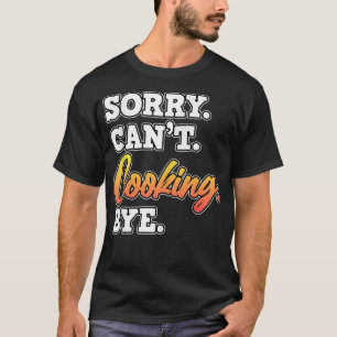 Sorry Cant Cooking Bye Cook Koch Küche machen T-Shirt