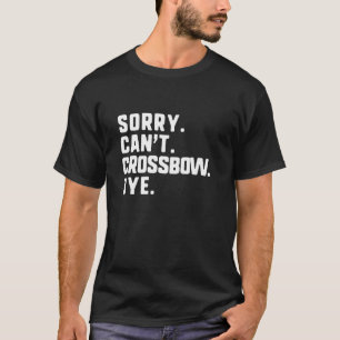 Sorry Can't Crossbow by Funny Bow Junting Hunter T-Shirt