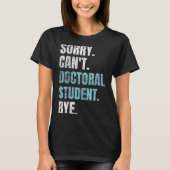 Sorry Can't Doctoral Student Bye Phd Graduation St T-Shirt (Vorderseite)