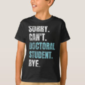 Sorry Can't Doctoral Student Bye Phd Graduation St T-Shirt (Vorderseite)