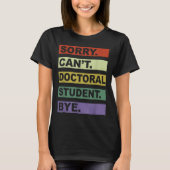 Sorry Can't Doctoral Student Bye Phd Graduation St T-Shirt (Vorderseite)