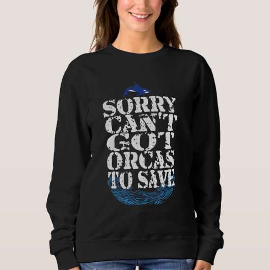 Sorry Cant Got Orcas to Save Orca Quote Sweatshirt (Vorderseite)