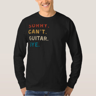 Sorry Cant Guitar Bye   Funny Guitar T-Shirt