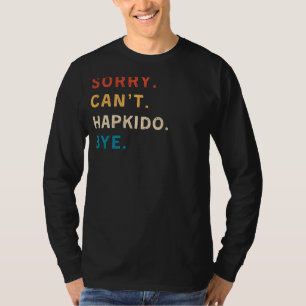 Sorry Cant Hapkido Bye   Funny Hapkido T-Shirt