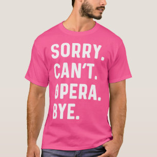 Sorry Can't Opera Bye - Sing Sängerin Singtheater T-Shirt