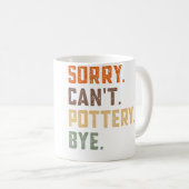Sorry Can'T Pottery Bye - Ceramics Artist Clay Pot Kaffeetasse (VorderseiteRechts)