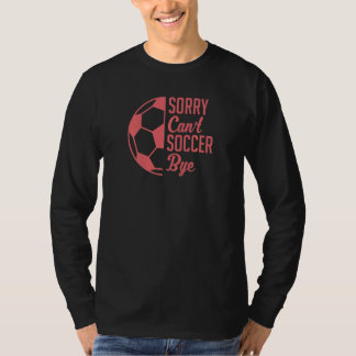 Sorry Cant Soccer Bye Quote Girls Soccer T-Shirt