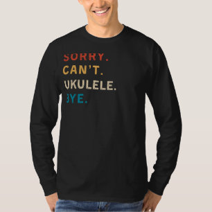 Sorry Cant Ukulele Bye Funny Ukulele Player T-Sh T-Shirt