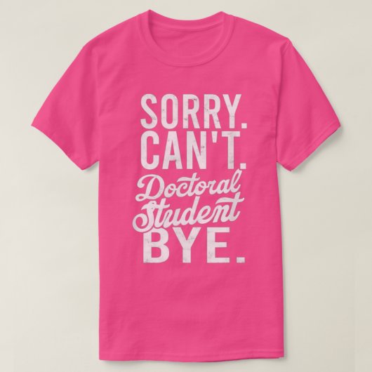 Sorry Canx27t Doctoral student Bye PHD Student Deg T-Shirt (Design vorne)