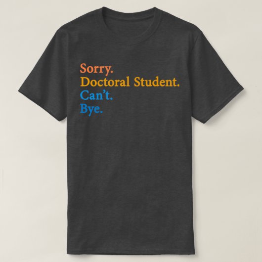 Sorry Doctoral Student Canx27t Bye 11 T-Shirt (Design vorne)