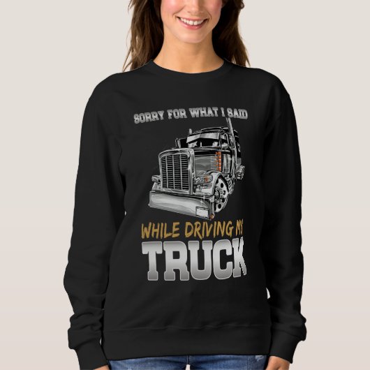 Sorry For What I Said While Driving Truck Trucker Sweatshirt (Vorderseite)