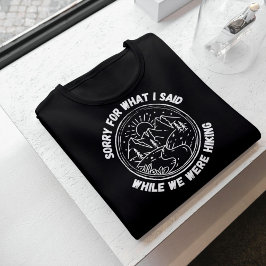 Sorry For What I Said While We Were Hiking T-Shirt