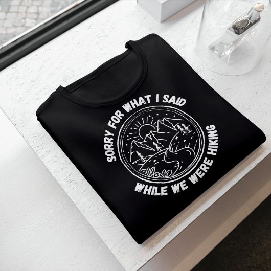 Sorry For What I Said While We Were Hiking T-Shirt