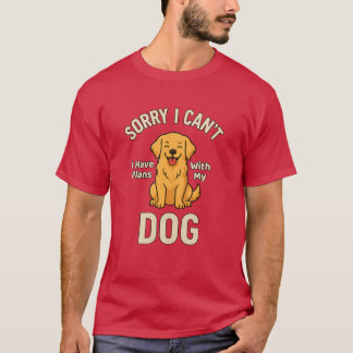Sorry I Can’t I Have Plans With My Dog – Funny Dog T-Shirt