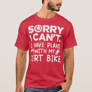 Sorry I Can't I Have Plans With My Dirt Bike Biker T-Shirt