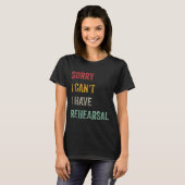 Sorry I Can't I Have Rehearsal T-Shirt (Vorne ganz)