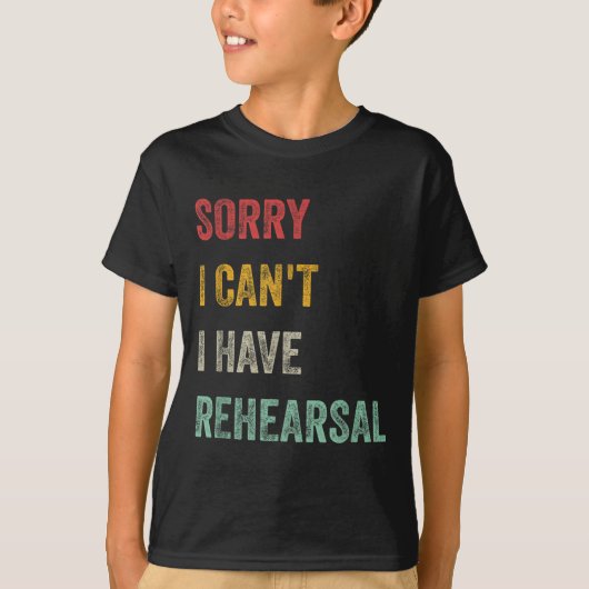 Sorry I Can't I Have Rehearsal T-Shirt (Vorderseite)