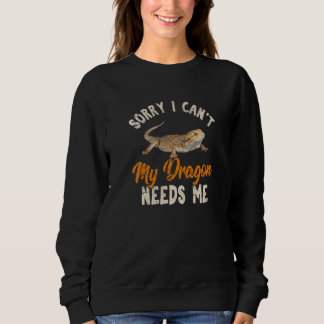 Sorry I Can't My Dragon Needs Me  Bearded Dragon Sweatshirt