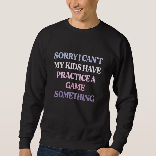 Sorry I Can't My Kids Have Practice A Game Somethi Sweatshirt (Vorderseite)